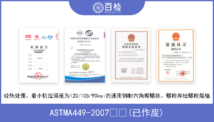 ASTMA449-2007  (已作废) 经热处理、最小抗拉强度为120/105/90ksi的通用钢制六角帽螺丝、螺栓和柱螺栓规格 